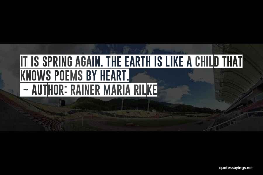 Rainer Maria Rilke Quotes: It Is Spring Again. The Earth Is Like A Child That Knows Poems By Heart.