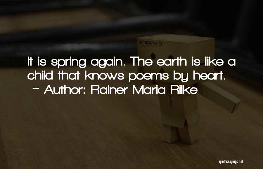 Rainer Maria Rilke Quotes: It Is Spring Again. The Earth Is Like A Child That Knows Poems By Heart.