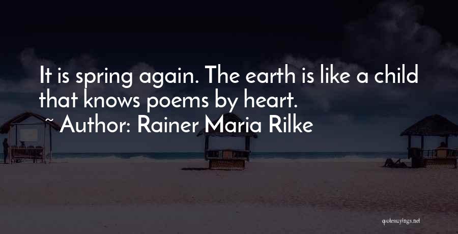 Rainer Maria Rilke Quotes: It Is Spring Again. The Earth Is Like A Child That Knows Poems By Heart.