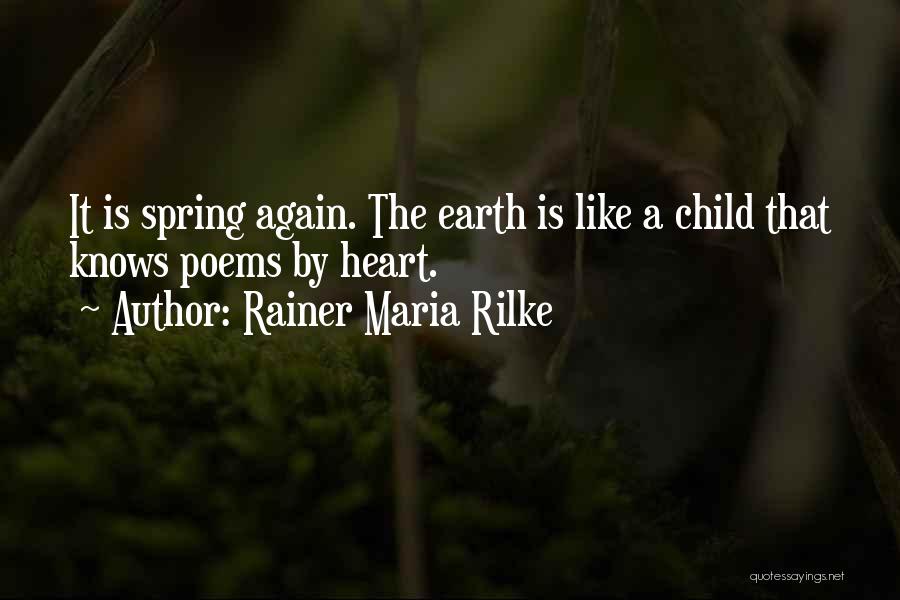 Rainer Maria Rilke Quotes: It Is Spring Again. The Earth Is Like A Child That Knows Poems By Heart.