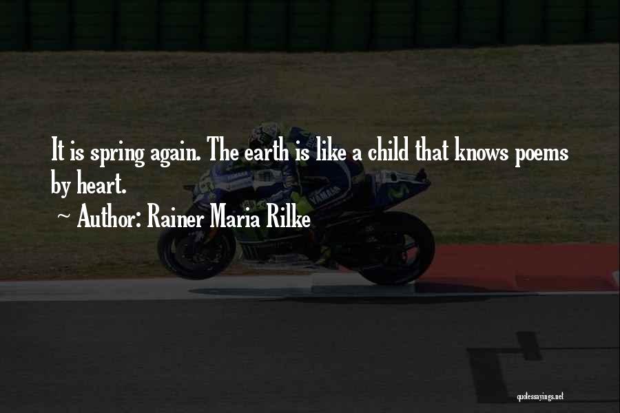 Rainer Maria Rilke Quotes: It Is Spring Again. The Earth Is Like A Child That Knows Poems By Heart.