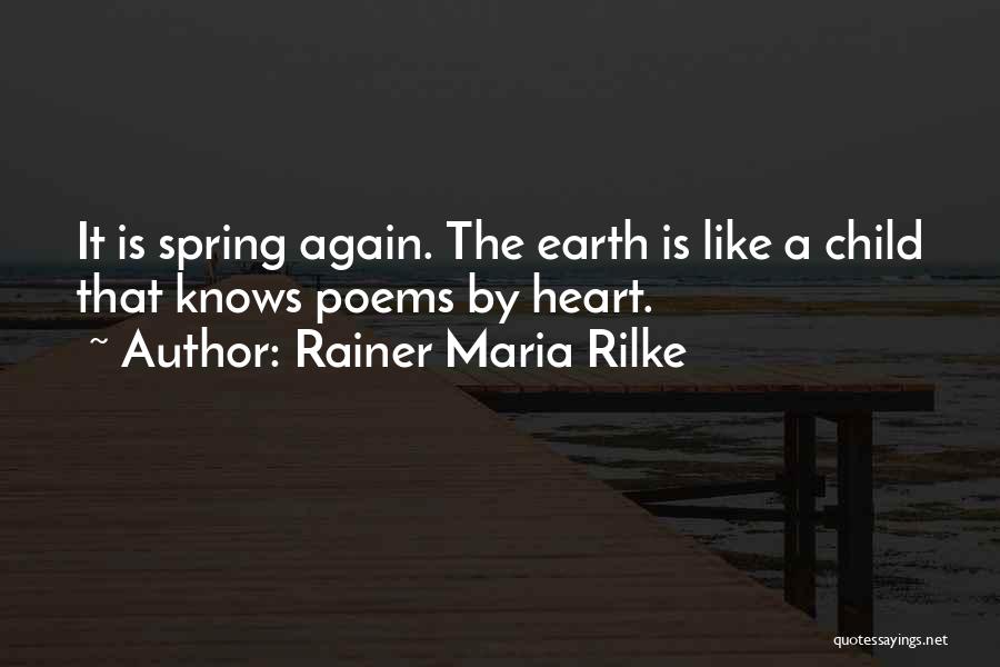 Rainer Maria Rilke Quotes: It Is Spring Again. The Earth Is Like A Child That Knows Poems By Heart.