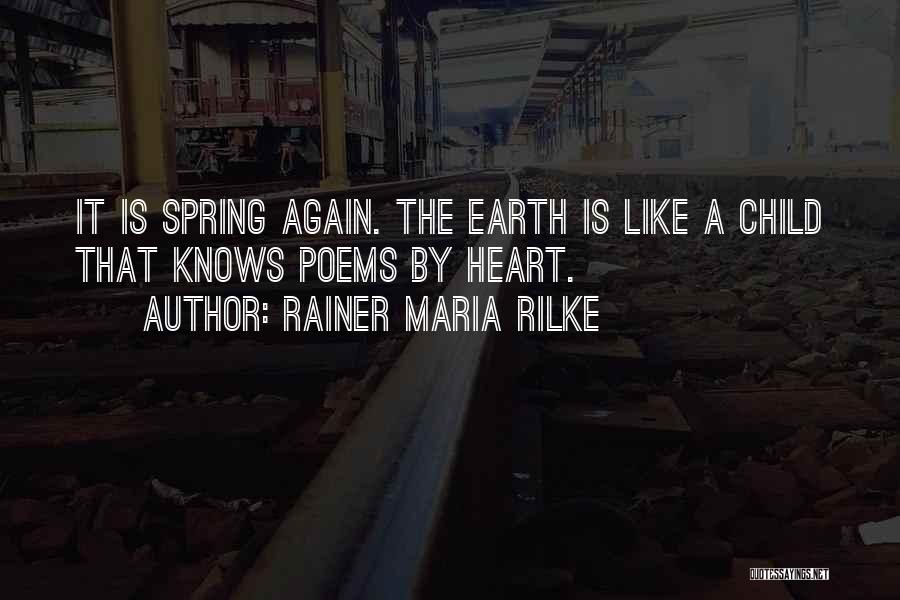 Rainer Maria Rilke Quotes: It Is Spring Again. The Earth Is Like A Child That Knows Poems By Heart.