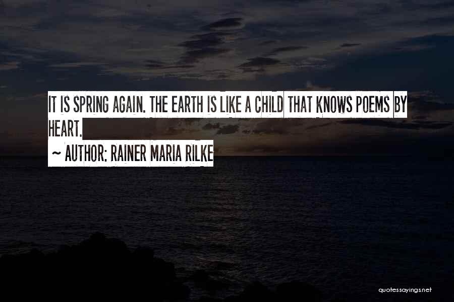 Rainer Maria Rilke Quotes: It Is Spring Again. The Earth Is Like A Child That Knows Poems By Heart.