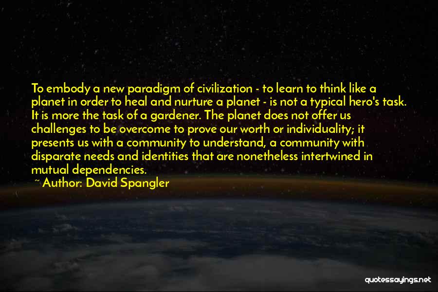 David Spangler Quotes: To Embody A New Paradigm Of Civilization - To Learn To Think Like A Planet In Order To Heal And