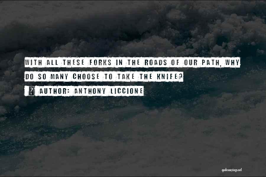 Anthony Liccione Quotes: With All These Forks In The Roads Of Our Path, Why Do So Many Choose To Take The Knife?