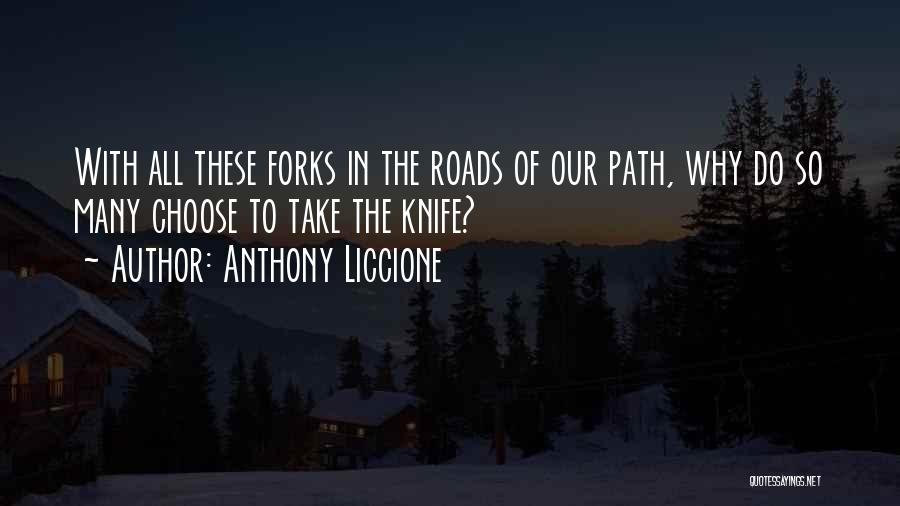 Anthony Liccione Quotes: With All These Forks In The Roads Of Our Path, Why Do So Many Choose To Take The Knife?