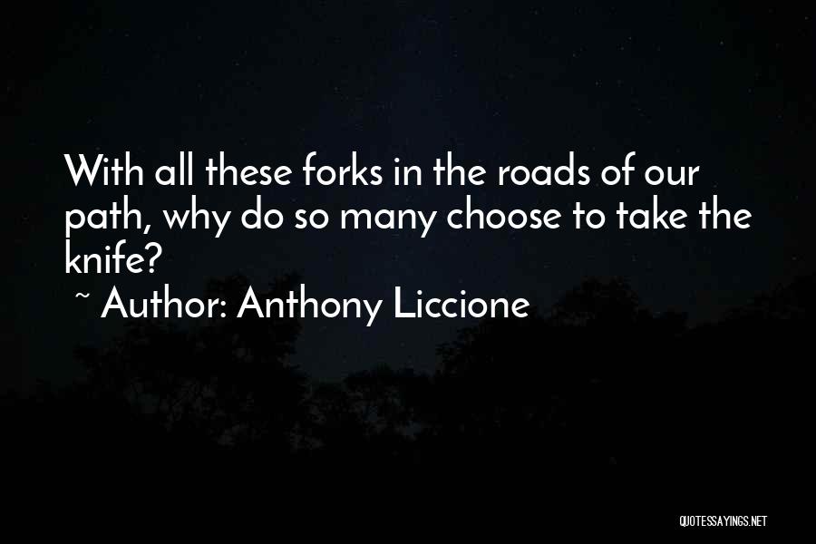 Anthony Liccione Quotes: With All These Forks In The Roads Of Our Path, Why Do So Many Choose To Take The Knife?