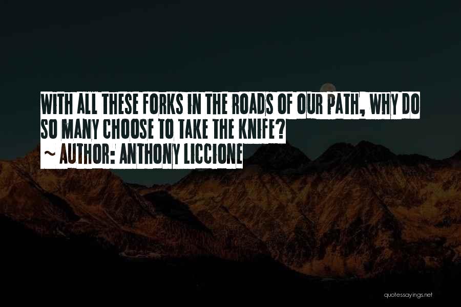 Anthony Liccione Quotes: With All These Forks In The Roads Of Our Path, Why Do So Many Choose To Take The Knife?