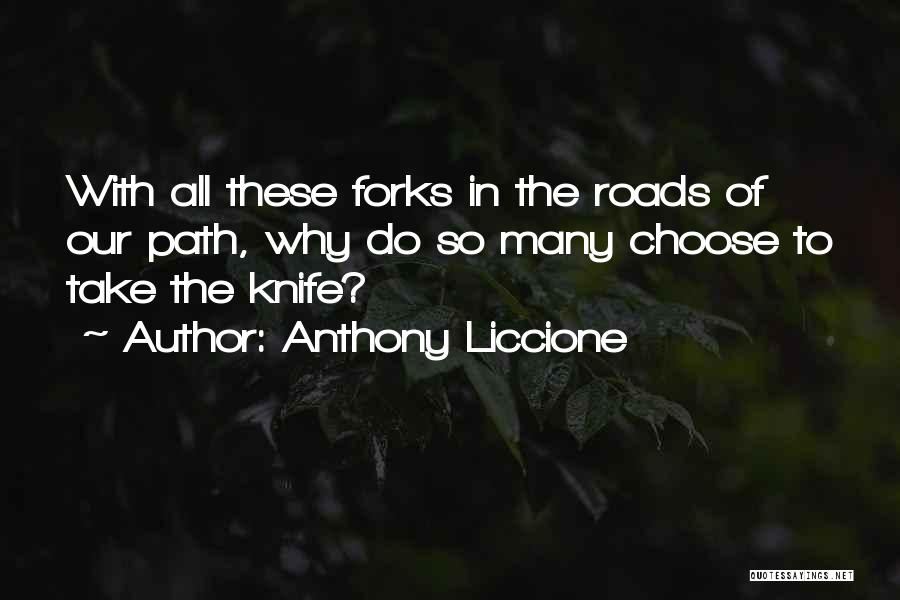 Anthony Liccione Quotes: With All These Forks In The Roads Of Our Path, Why Do So Many Choose To Take The Knife?