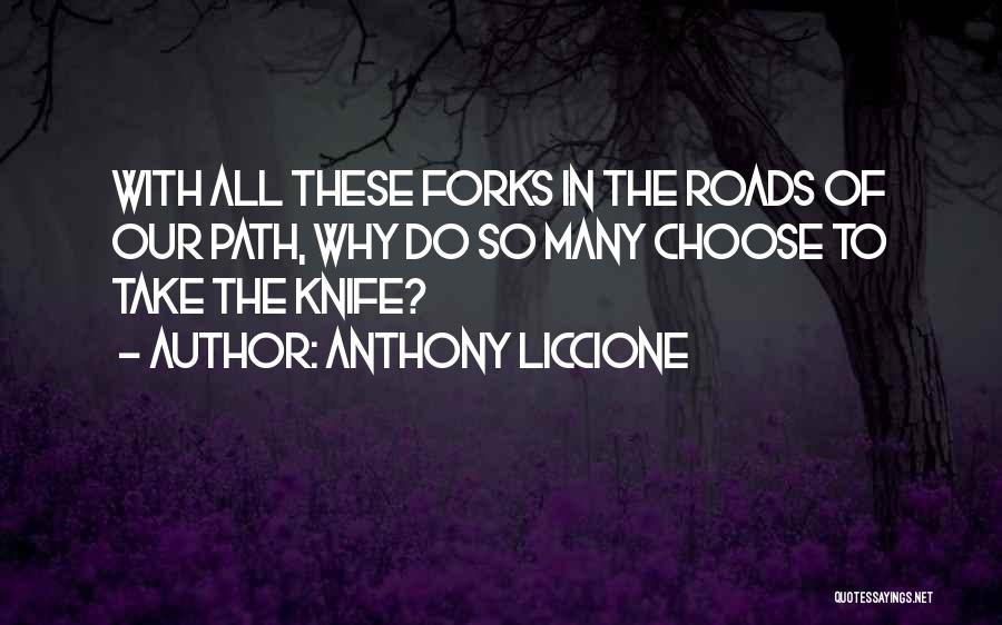 Anthony Liccione Quotes: With All These Forks In The Roads Of Our Path, Why Do So Many Choose To Take The Knife?