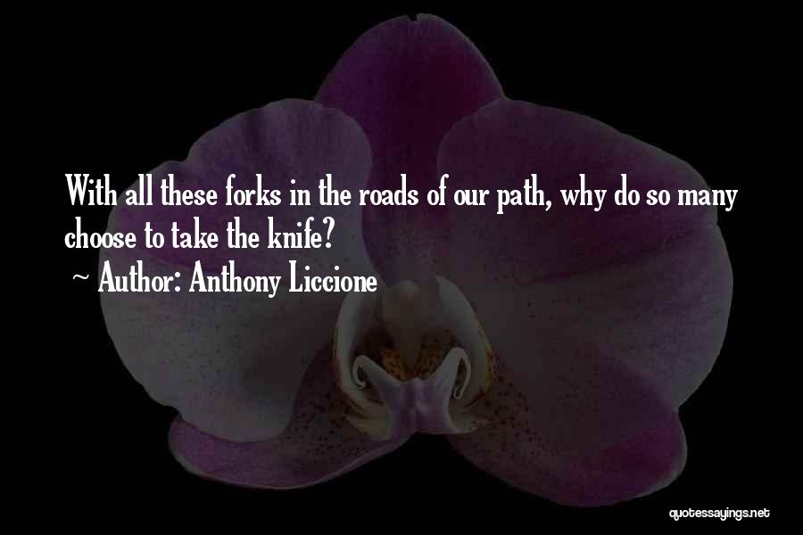 Anthony Liccione Quotes: With All These Forks In The Roads Of Our Path, Why Do So Many Choose To Take The Knife?