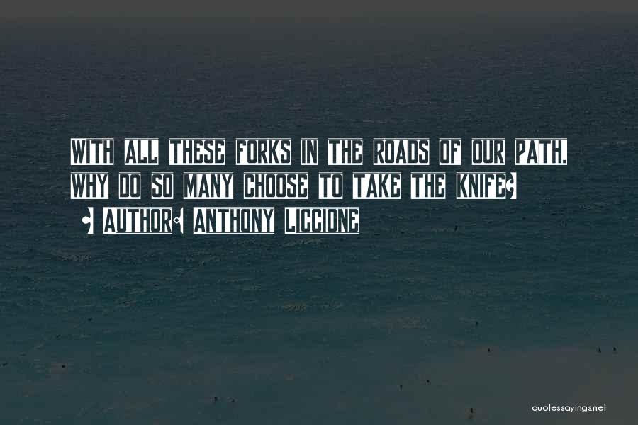 Anthony Liccione Quotes: With All These Forks In The Roads Of Our Path, Why Do So Many Choose To Take The Knife?