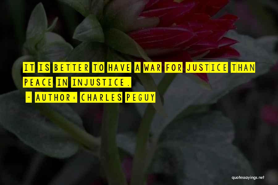 Charles Peguy Quotes: It Is Better To Have A War For Justice Than Peace In Injustice.