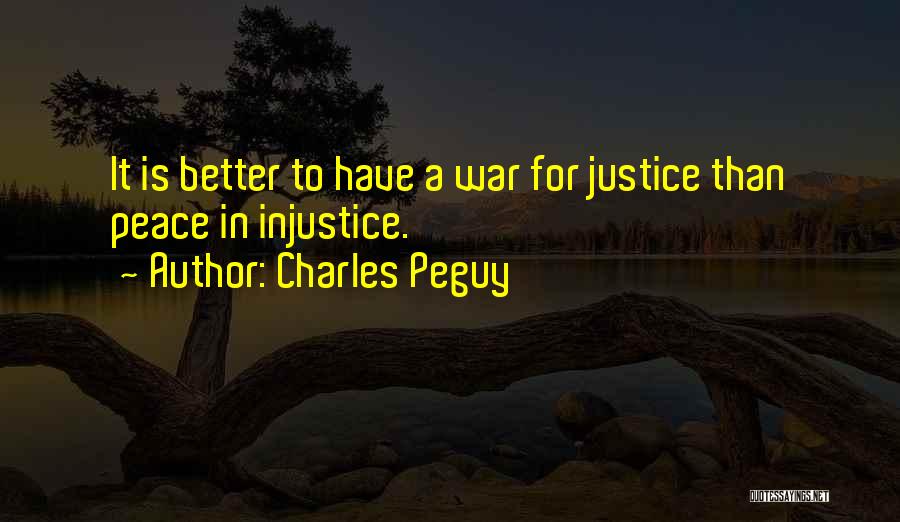 Charles Peguy Quotes: It Is Better To Have A War For Justice Than Peace In Injustice.