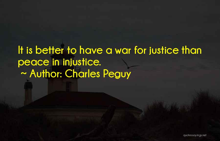 Charles Peguy Quotes: It Is Better To Have A War For Justice Than Peace In Injustice.