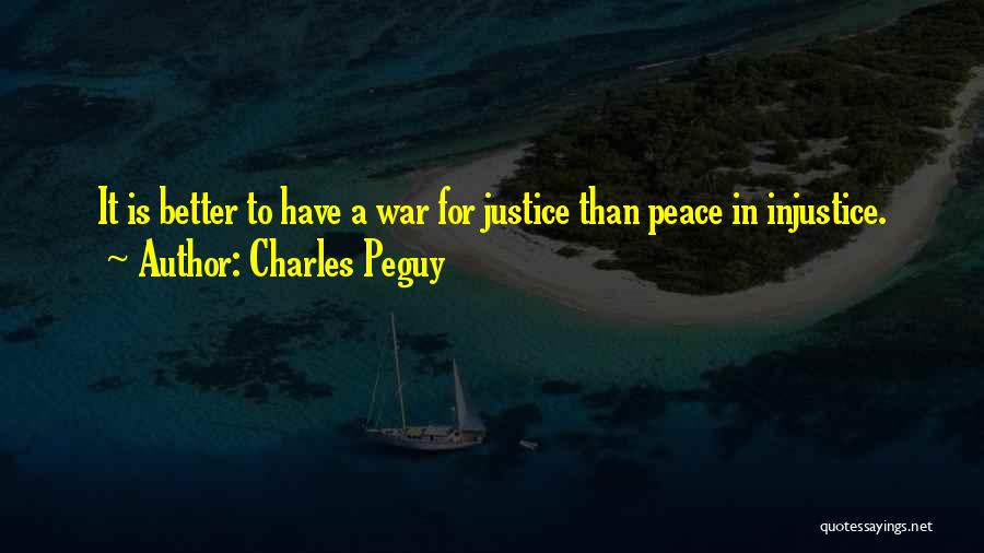 Charles Peguy Quotes: It Is Better To Have A War For Justice Than Peace In Injustice.