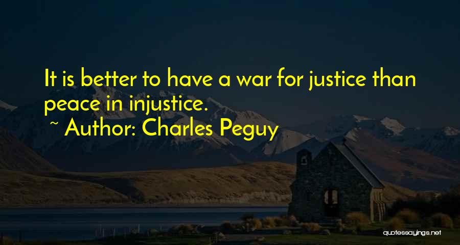 Charles Peguy Quotes: It Is Better To Have A War For Justice Than Peace In Injustice.