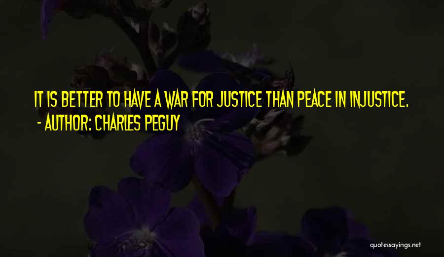 Charles Peguy Quotes: It Is Better To Have A War For Justice Than Peace In Injustice.