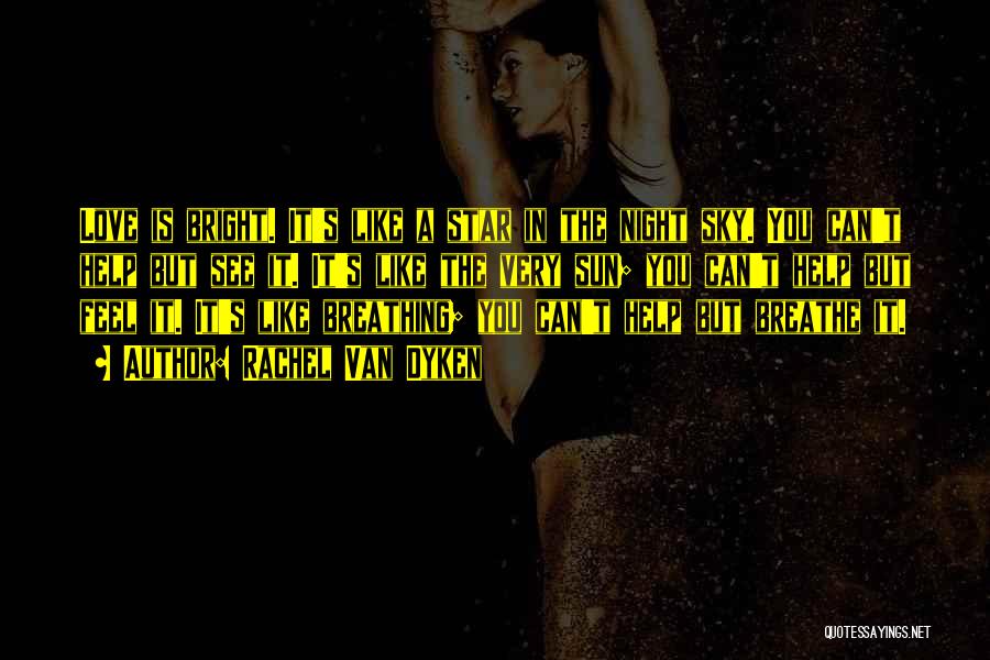 Rachel Van Dyken Quotes: Love Is Bright. It's Like A Star In The Night Sky. You Can't Help But See It. It's Like The