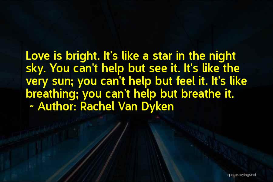 Rachel Van Dyken Quotes: Love Is Bright. It's Like A Star In The Night Sky. You Can't Help But See It. It's Like The