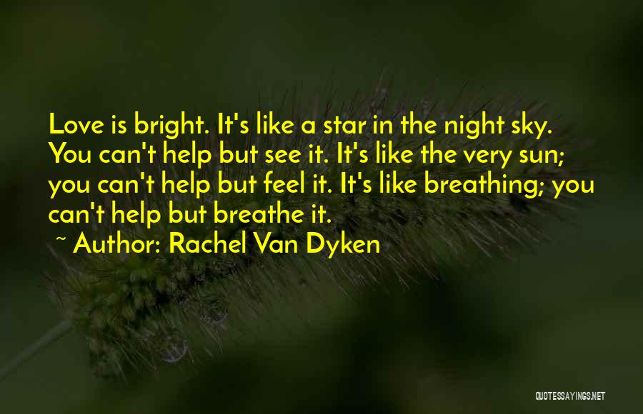 Rachel Van Dyken Quotes: Love Is Bright. It's Like A Star In The Night Sky. You Can't Help But See It. It's Like The