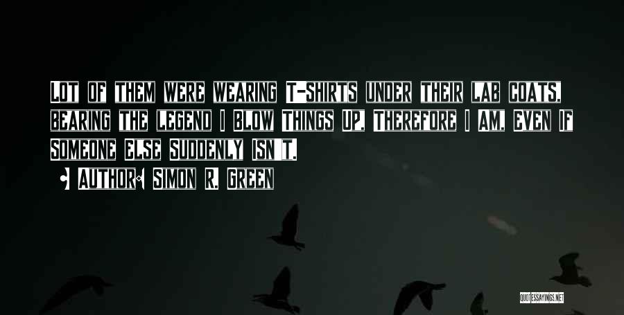 Simon R. Green Quotes: Lot Of Them Were Wearing T-shirts Under Their Lab Coats, Bearing The Legend I Blow Things Up, Therefore I Am,
