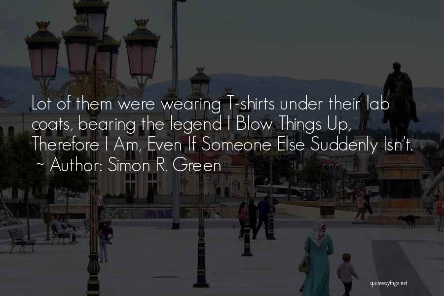 Simon R. Green Quotes: Lot Of Them Were Wearing T-shirts Under Their Lab Coats, Bearing The Legend I Blow Things Up, Therefore I Am,