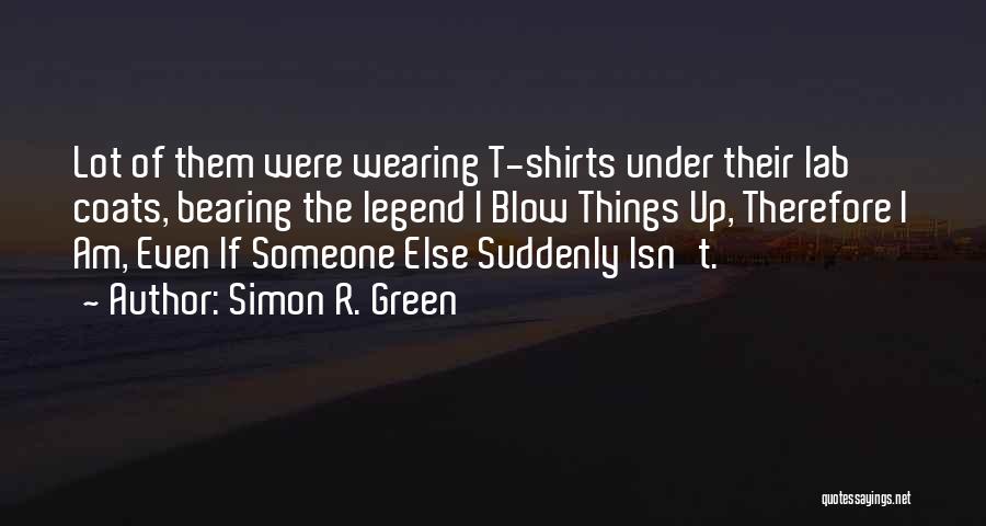 Simon R. Green Quotes: Lot Of Them Were Wearing T-shirts Under Their Lab Coats, Bearing The Legend I Blow Things Up, Therefore I Am,