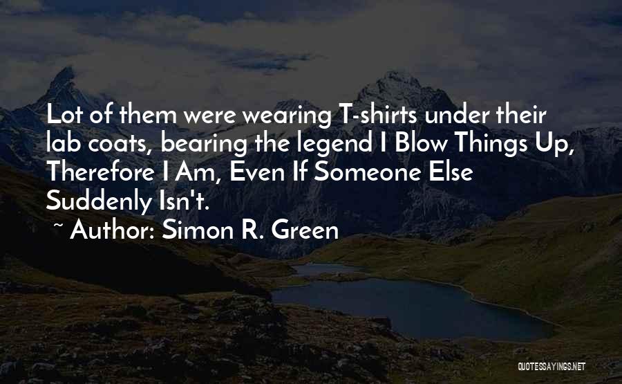 Simon R. Green Quotes: Lot Of Them Were Wearing T-shirts Under Their Lab Coats, Bearing The Legend I Blow Things Up, Therefore I Am,