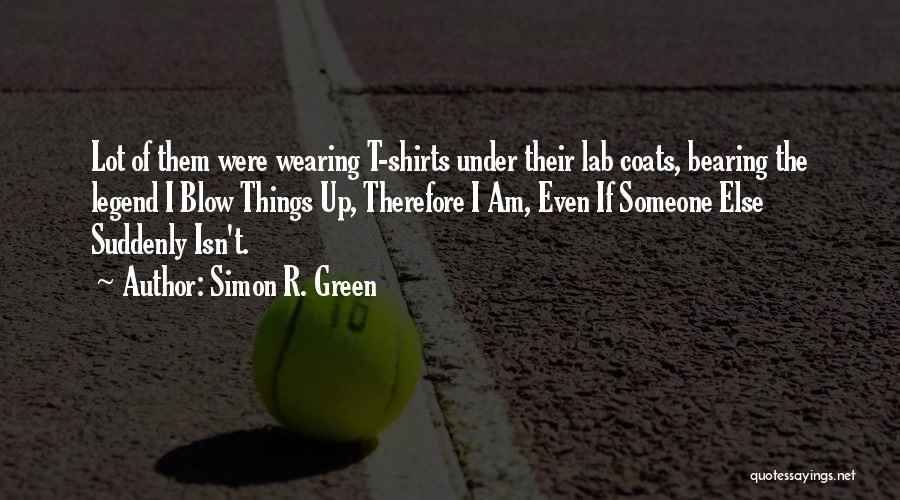 Simon R. Green Quotes: Lot Of Them Were Wearing T-shirts Under Their Lab Coats, Bearing The Legend I Blow Things Up, Therefore I Am,