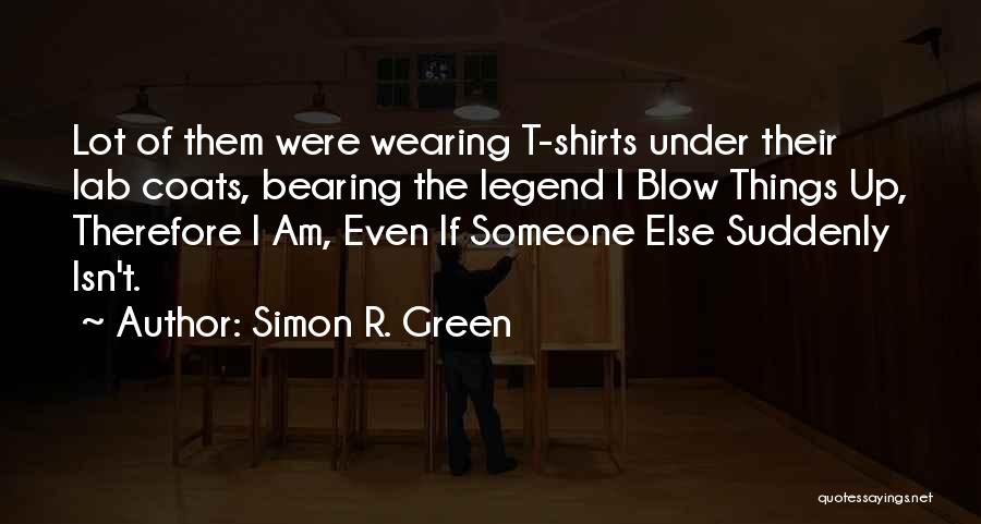 Simon R. Green Quotes: Lot Of Them Were Wearing T-shirts Under Their Lab Coats, Bearing The Legend I Blow Things Up, Therefore I Am,