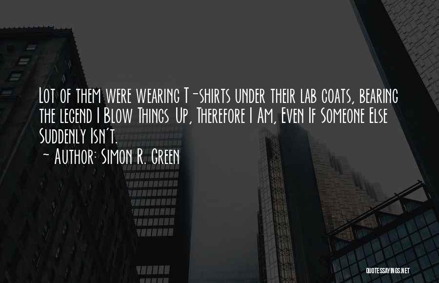 Simon R. Green Quotes: Lot Of Them Were Wearing T-shirts Under Their Lab Coats, Bearing The Legend I Blow Things Up, Therefore I Am,