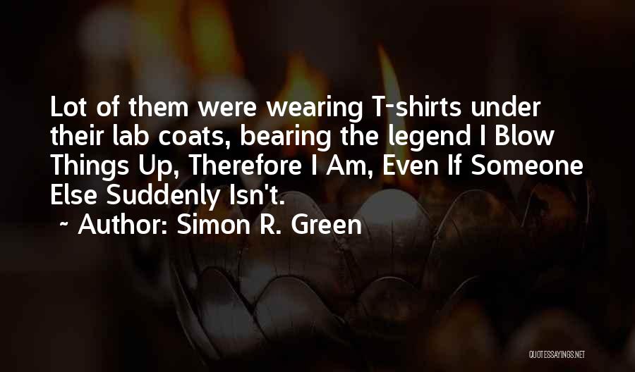 Simon R. Green Quotes: Lot Of Them Were Wearing T-shirts Under Their Lab Coats, Bearing The Legend I Blow Things Up, Therefore I Am,