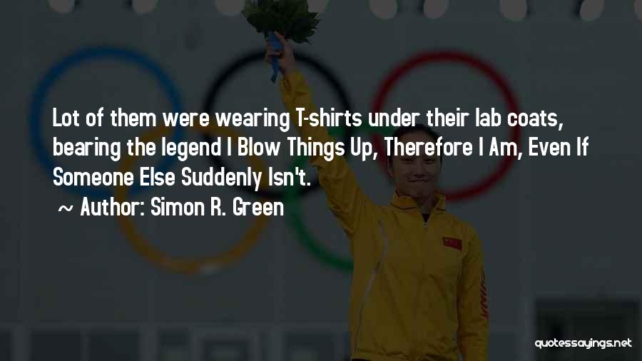 Simon R. Green Quotes: Lot Of Them Were Wearing T-shirts Under Their Lab Coats, Bearing The Legend I Blow Things Up, Therefore I Am,