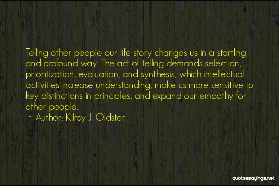 Kilroy J. Oldster Quotes: Telling Other People Our Life Story Changes Us In A Startling And Profound Way. The Act Of Telling Demands Selection,