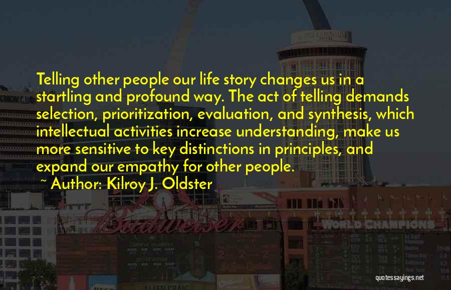 Kilroy J. Oldster Quotes: Telling Other People Our Life Story Changes Us In A Startling And Profound Way. The Act Of Telling Demands Selection,