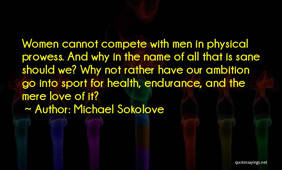 Michael Sokolove Quotes: Women Cannot Compete With Men In Physical Prowess. And Why In The Name Of All That Is Sane Should We?