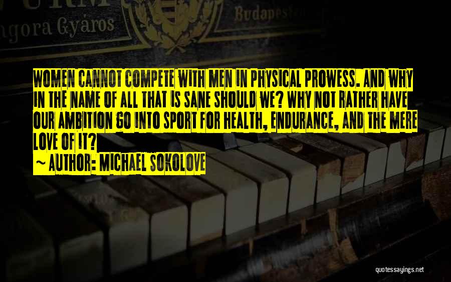 Michael Sokolove Quotes: Women Cannot Compete With Men In Physical Prowess. And Why In The Name Of All That Is Sane Should We?