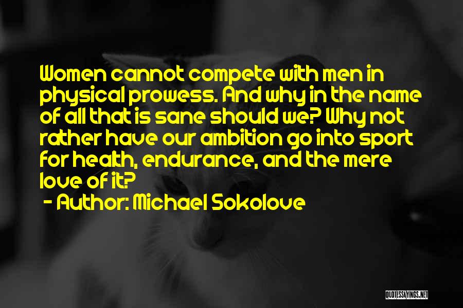 Michael Sokolove Quotes: Women Cannot Compete With Men In Physical Prowess. And Why In The Name Of All That Is Sane Should We?