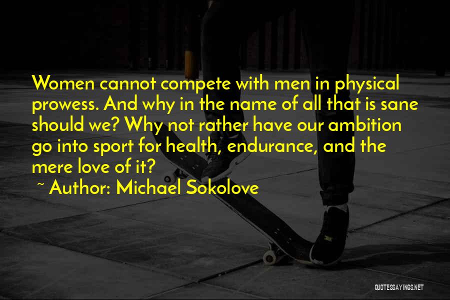 Michael Sokolove Quotes: Women Cannot Compete With Men In Physical Prowess. And Why In The Name Of All That Is Sane Should We?