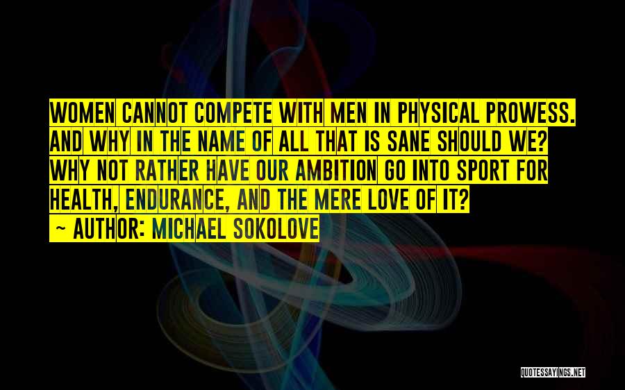 Michael Sokolove Quotes: Women Cannot Compete With Men In Physical Prowess. And Why In The Name Of All That Is Sane Should We?