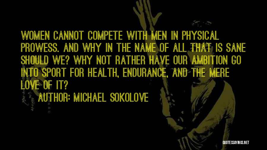 Michael Sokolove Quotes: Women Cannot Compete With Men In Physical Prowess. And Why In The Name Of All That Is Sane Should We?