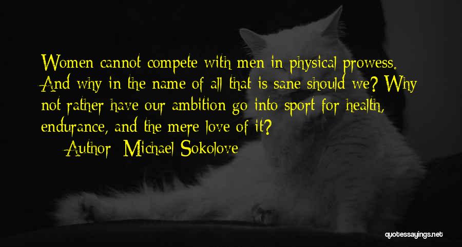 Michael Sokolove Quotes: Women Cannot Compete With Men In Physical Prowess. And Why In The Name Of All That Is Sane Should We?