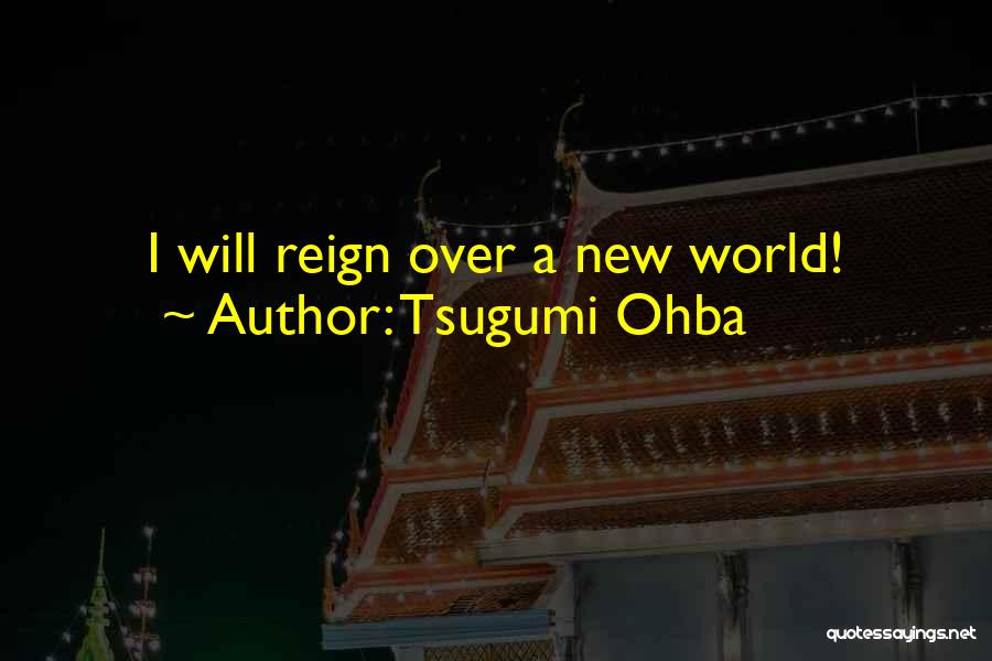 Tsugumi Ohba Quotes: I Will Reign Over A New World!