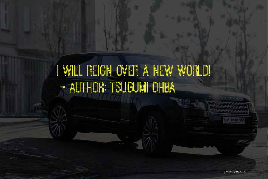 Tsugumi Ohba Quotes: I Will Reign Over A New World!