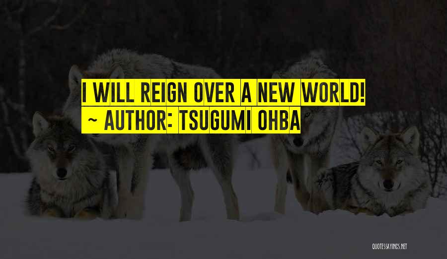 Tsugumi Ohba Quotes: I Will Reign Over A New World!