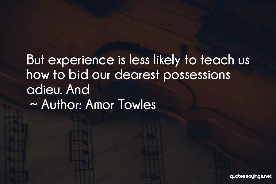 Amor Towles Quotes: But Experience Is Less Likely To Teach Us How To Bid Our Dearest Possessions Adieu. And