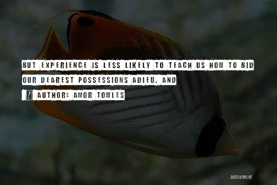 Amor Towles Quotes: But Experience Is Less Likely To Teach Us How To Bid Our Dearest Possessions Adieu. And