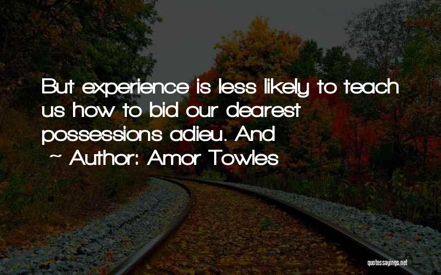 Amor Towles Quotes: But Experience Is Less Likely To Teach Us How To Bid Our Dearest Possessions Adieu. And